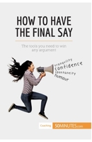 How to Have the Final Say: The tools you need to win any argument 2806284589 Book Cover