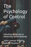 The Psychology of Control: Unlocking the Secrets to Influencing Human Behavior B0DS2C6MKR Book Cover