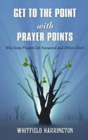 Get To The Point With Prayer Points: Why Some Prayers Get Answered and Others Don't: Why Some Prayers Get Answered and Others Don't 1505854601 Book Cover