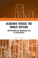 Academia Versus the World Outside: Institutionalized Knowledge and Its Discontents 1032666102 Book Cover