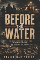 BEFORE THE WATER: A True-Crime Narrative of Natalie Wood, the Yacht off Catalina, and the Record That Changed B0H4X2XFJ6 Book Cover