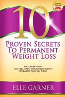 10 Proven Secrets to Permanent Weight Loss: You Can Be Happy and Feel Great While Losing Weight - It's Easier Than You Think! 1481948083 Book Cover
