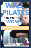 WALL PILATES FOR PREGNANT WOMEN: The Safe and Effective Way to Stay Fit and Healthy During Pregnancy with 30 Perfect Workouts B0CMH3HBJW Book Cover