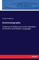 Grammatography: A Manual of Reference to the Alphabets of Ancient and Modern Languages 1376860244 Book Cover
