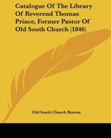 Catalogue Of The Library Of Reverend Thomas Prince, Former Pastor Of Old South Church 1436799791 Book Cover