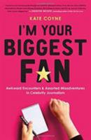 I'm Your Biggest Fan: Awkward Encounters and Assorted Misadventures in Celebrity Journalism 0316306274 Book Cover