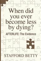 When Did You Ever Become Less By Dying? AFTERLIFE: The Evidence 1786770040 Book Cover