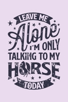 Leave Me Alone Im Only Talking to My Horse Today: Horse Lined Notebook, Journal, Organizer, Diary, Composition Notebook, Gifts for Horse Riders and Lovers 1706271220 Book Cover