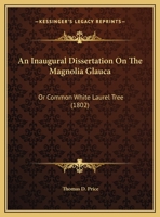 An Inaugural Dissertation On The Magnolia Glauca: Or Common White Laurel Tree 1169624561 Book Cover