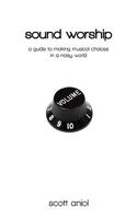 Sound Worship: A Guide to Making Musical Choices in a Noisy World 0982458207 Book Cover