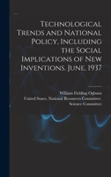 Technological trends and national policy, including the social implications of new inventions. June, 1937 - Primary Source Edition 1017043205 Book Cover