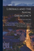 Liberals and the Naval Emergency [microform]: for the Sake of a Supposed Party Advantage They Gambled With the Future of the Empire, Scoffed at the ... Their Eyes to All Preparations, and Their... 1014491223 Book Cover