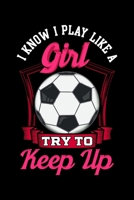 I Know I Play Like a Girl Try To Keep Up: Cute I Know I Play Like a Girl, Try To Keep Up Soccer Blank Composition Notebook for Journaling & Writing (120 Lined Pages, 6 x 9) 1704112680 Book Cover
