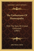 The Enthusiasm Of Homeopathy: With The Story Of A Great Enthusiast 1165069733 Book Cover