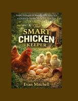 The Smart Chicken Keeper: Simple Strategies for Raising Hens from Chick to Chicken for Healthy Flocks and Fresh Eggs B0GVTJZG5G Book Cover