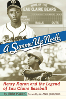A Summer Up North: Henry Aaron and the Legend of Eau Claire Baseball 0299181847 Book Cover
