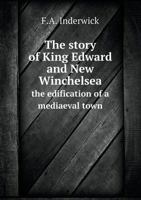 The Story of King Edward and New Winchelsea; The Edification of a Medi�val Town 1347388443 Book Cover