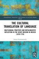The Cultural Translation of Language: Multilingual Practices and Metalinguistic Reflection in the Jesuit Mission in Mexico (1670-1770) (Entanglements, ... and Economies in the Early Modern World) 1041350155 Book Cover