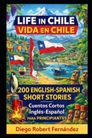 Life in Chile 200 English-Spanish Bilingual Short Stories for Beginners: Parallel Text Fiction to Explore Culture, People, and Chilean Daily Life B0FG1S5CN9 Book Cover