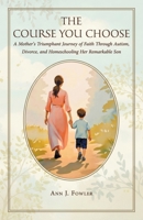 The Course You Choose: A Mother's Triumphant Journey of Faith Through Autism, Divorce, and Homeschooling Her Remarkable Son B0GTRTCG8R Book Cover