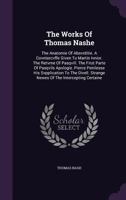 The Works of Thomas Nashe: The Anatomie of Absvrditie. a Covntercvffe Given to Martin Ivnior. the Retvrne of Pasqvill. the First Parte of Pasqvils ... Newes of the Intercepting Certaine Letter 1016261292 Book Cover