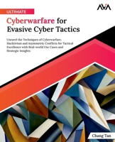 Ultimate Cyberwarfare for Evasive Cyber Tactics: Unravel the Techniques of Cyberwarfare, Hacktivism and Asymmetric Conflicts for Tactical Excellence ... and Strategic Insights (English Edition) B0CTXBZDSV Book Cover