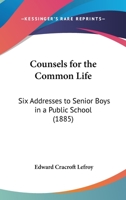Counsels For The Common Life: Six Addresses To Senior Boys In A Public School 1104047144 Book Cover