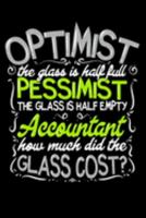 Optimist The Glass Is Half Full Pessimist The Glass Is Half Empty Accountant How Much Did The Glass Cost?: Gifts for an accountant, still searching ... gift 6x9 110 page notebook journal 1691188581 Book Cover