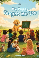 My Puppy Taught Me Too: A Rhyming Story About Kindness, Responsibility, and the Lessons Puppies Teach 1972652958 Book Cover
