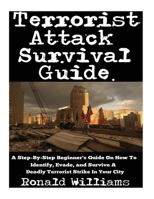 Terrorist Attack Survival Guide: A Step-By-Step Beginner's Guide On How To Identify, Evade, and Survive A Deadly Terrorist Strike In Your City 154822832X Book Cover