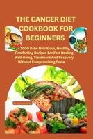 THE CANCER DIET COOKBOOK FOR BEGINNERS: +28 meal plan for cancer: 1000 Rch? Nutritious, H?althy, Comforting R?cip?s For Fast H?aling W?ll-B?ing, Tr?atm?nt And R?cov?ry Without Compromising Tast? B0CNH73H9C Book Cover