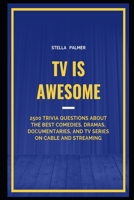 TV is Awesome: 2500 Trivia Questions about the best Comedies, Dramas, Documentaries, and TV Series on Cable and Streaming B091DCH3MB Book Cover
