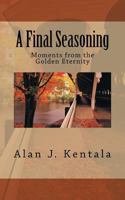 A Final Seasoning: Moments from the Golden Eternity 1499168837 Book Cover