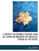 Li Bastars de Bouillon (faisant suite au roman de Baudouin de Sebourg) Poëme du 14e Siecle. 1115287559 Book Cover