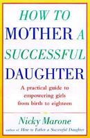 How to Mother a Successful Daughter: A Practical Guide to Empowering Girls from Birth to Eighteen 0517704889 Book Cover