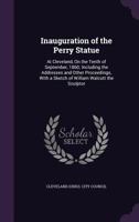 Inauguration of the Perry Statue: at Cleveland, on the tenth of September, 1860; including the addresses and other proceedings, with a sketch of William Walcutt the sculptor 101520600X Book Cover