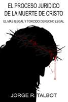 El Proceso Juridico de la Muerte de Cristo: El Mas Ilegal y Torcido Derecho Legal 1530750598 Book Cover