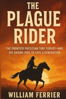 The Plague Rider: The Frontier Physician Time Forgot—and His Daring Ride to Save a Generation B0FD6QHD6C Book Cover
