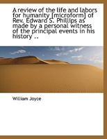 A review of the life and labors for humanity [microform] of Rev. Edward S. Phillips as made by a per 1116952947 Book Cover