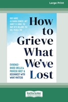 How to Grieve What We've Lost: Evidence-Based Skills to Process Grief and Reconnect with What Matters [Large Print 16 Pt Edition] 1038708044 Book Cover