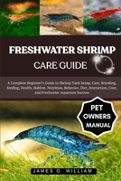 FRESHWATER SHRIMP CARE GUIDE: A Complete Beginner’s Guide to Shrimp Tank Setup, Care, Breeding, feeding, Health, Habitat, Nutrition, Behavior, Diet, Interaction, Cost, and Freshwater Aquarium Success B0FLLHMB96 Book Cover