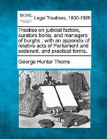 Treatise On Judicial Factors, Curators Bonis, and Managers of Burghs; Including Factors in the Sheriff Courts, with an Appendix of Relative Acts of Parliament and Sederunt, and Practical Forms 1240033680 Book Cover