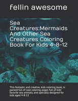 Sea Creatures: Mermaids And Other Sea Creatures Coloring Book For Kids 4-8-12: This fantastic and creative, kids coloring book, is packed full of cool coloring pages full of kids' favorite sea animals B084DNS297 Book Cover