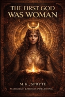 The First God Was Woman: How Patriarchy Buried the Divine Feminine (The Matriarch Truth Series) B0GWHXRCT4 Book Cover