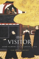 The Visitor: Andr� Palmeiro and the Jesuits in Asia 0674416686 Book Cover