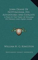 John Deane Of Nottingham, His Adventures And Exploits: A Tale Of The Times Of William Of Orange And Queen Anne 1163298441 Book Cover