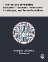 The Frontiers of Pediatric Leukemia Treatment: Innovations, Challenges, and Future Directions 1022901958 Book Cover
