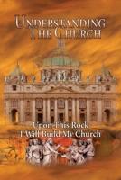 Understanding The Church: Upon This Rock I Will Build My Church 1956814361 Book Cover