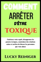 Comment arrêter d'être toxique: Guérissez votre esprit, désapprenez les pensées toxiques, construisez des relations saines et arrêtez de blesser les personnes que vous aimez (French Edition) B0DZ57VM9F Book Cover