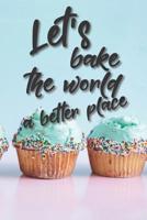 Let's bake the world a better place: Liniertes DinA 5 Notizbuch f�r B�ckerinnen und B�cker Backen Back Rezept Notizheft Backbuch 1077904819 Book Cover